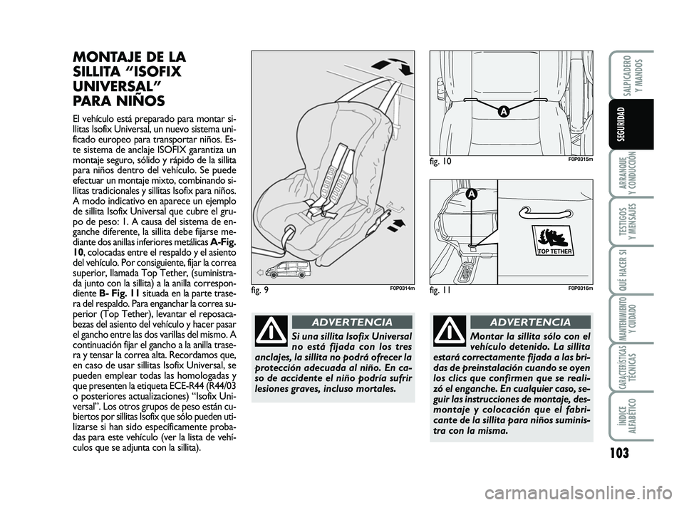 FIAT SCUDO 2013  Manual de Empleo y Cuidado (in Spanish) 103
ARRANQUE 
Y CONDUCCIÓN
TESTIGOS 
Y MENSAJES
QUÉ HACER SI
MANTENIMIENTO
Y CUIDADO
CARACTERÍSTICASTÉCNICAS
ÍNDICE 
ALFABÉTICO
SALPICADERO 
Y MANDOS
SEGURIDAD
MONTAJE DE LA
SILLITA “ISOFIX
UN