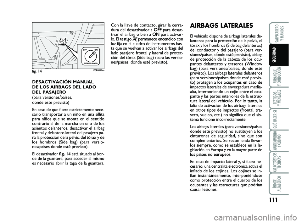 FIAT SCUDO 2013  Manual de Empleo y Cuidado (in Spanish) 111
ARRANQUE 
Y CONDUCCIÓN
TESTIGOS 
Y MENSAJES
QUÉ HACER SI
MANTENIMIENTO
Y CUIDADO
CARACTERÍSTICASTÉCNICAS
ÍNDICE 
ALFABÉTICO
SALPICADERO 
Y MANDOS
SEGURIDAD
DESACTIVACIÓN MANUAL 
DE LOS AIRB