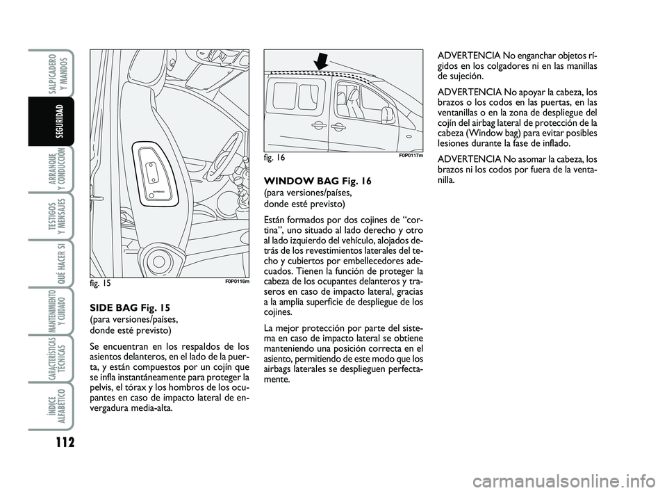 FIAT SCUDO 2013  Manual de Empleo y Cuidado (in Spanish) 112
ARRANQUE 
Y CONDUCCIÓN
TESTIGOS 
Y MENSAJES
QUÉ HACER SI
MANTENIMIENTO
Y CUIDADO
CARACTERÍSTICASTÉCNICAS
ÍNDICE 
ALFABÉTICO
SALPICADERO 
Y MANDOS
SEGURIDAD
ADVERTENCIA No enganchar objetos r