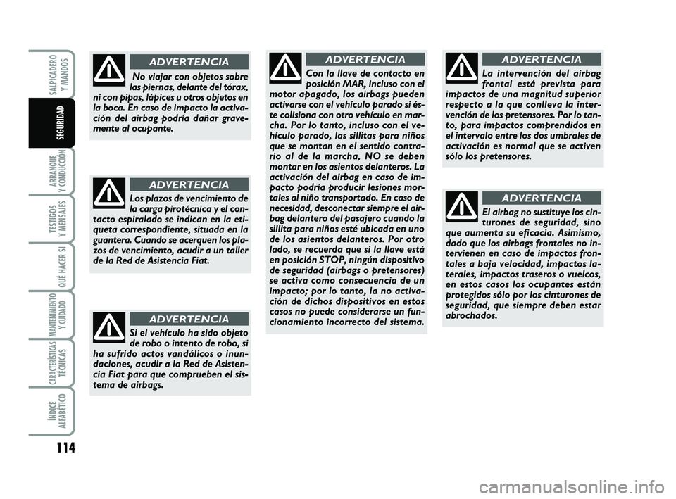 FIAT SCUDO 2013  Manual de Empleo y Cuidado (in Spanish) 114
ARRANQUE 
Y CONDUCCIÓN
TESTIGOS 
Y MENSAJES
QUÉ HACER SI
MANTENIMIENTO
Y CUIDADO
CARACTERÍSTICASTÉCNICAS
ÍNDICE 
ALFABÉTICO
SALPICADERO 
Y MANDOS
SEGURIDAD
Si el vehículo ha sido objeto
de 
