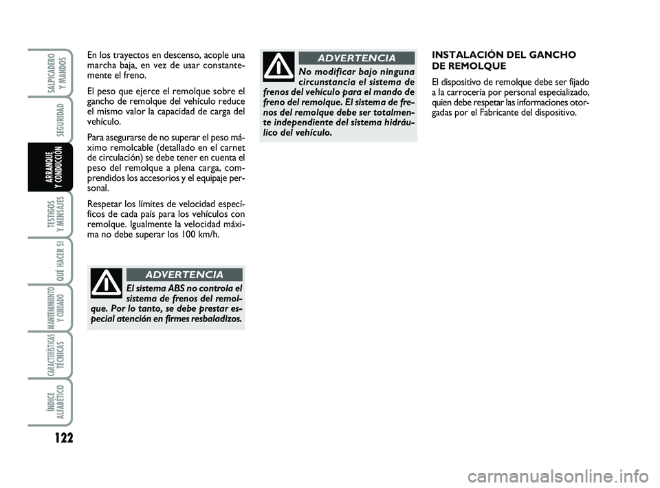 FIAT SCUDO 2013  Manual de Empleo y Cuidado (in Spanish) 122
SEGURIDAD
TESTIGOS 
Y MENSAJES
QUÉ HACER SI
MANTENIMIENTO
Y CUIDADO
CARACTERÍSTICASTÉCNICAS
ÍNDICE 
ALFABÉTICO
SALPICADERO 
Y MANDOS
ARRANQUE 
Y CONDUCCIÓN
INSTALACIÓN DEL GANCHO  
DE REMOL