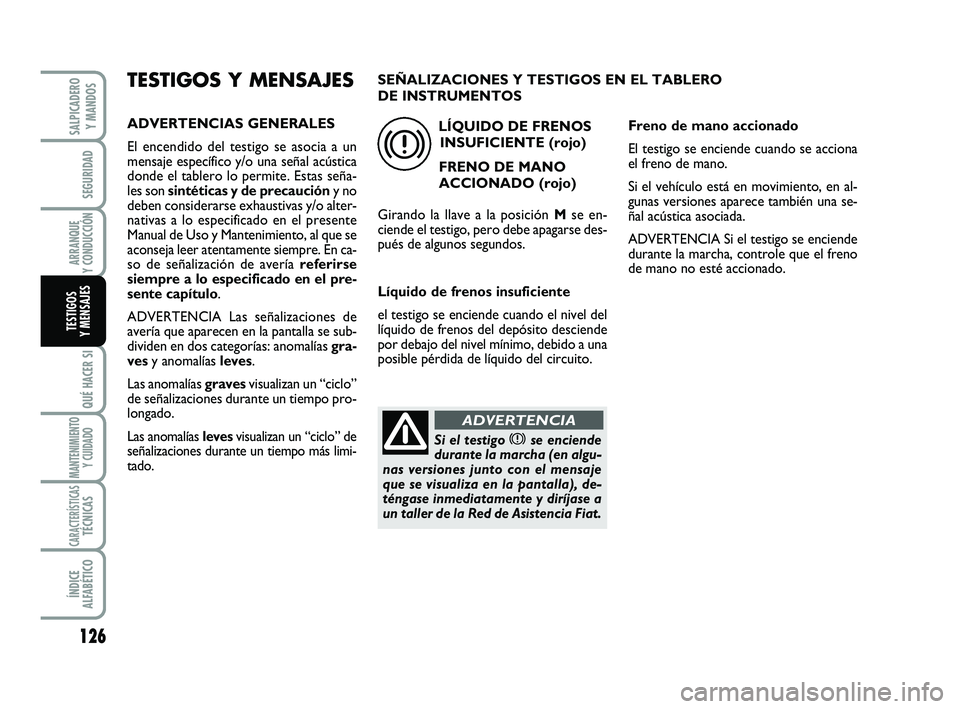FIAT SCUDO 2013  Manual de Empleo y Cuidado (in Spanish) 126
SEGURIDAD
ARRANQUE 
Y CONDUCCIÓN
QUÉ HACER SI
MANTENIMIENTO
Y CUIDADO
CARACTERÍSTICASTÉCNICAS
ÍNDICE 
ALFABÉTICO
SALPICADERO 
Y MANDOS
TESTIGOS 
Y MENSAJES
TESTIGOS Y MENSAJES
ADVERTENCIAS G