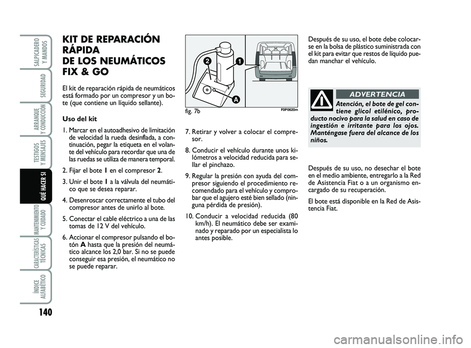 FIAT SCUDO 2013  Manual de Empleo y Cuidado (in Spanish) 140
SEGURIDAD
ARRANQUE 
Y CONDUCCIÓN
TESTIGOS 
Y MENSAJES
MANTENIMIENTO
Y CUIDADO
CARACTERÍSTICASTÉCNICAS
ÍNDICE 
ALFABÉTICO
SALPICADERO 
Y MANDOS
QUÉ HACER SI
Atención, el bote de gel con-
tie