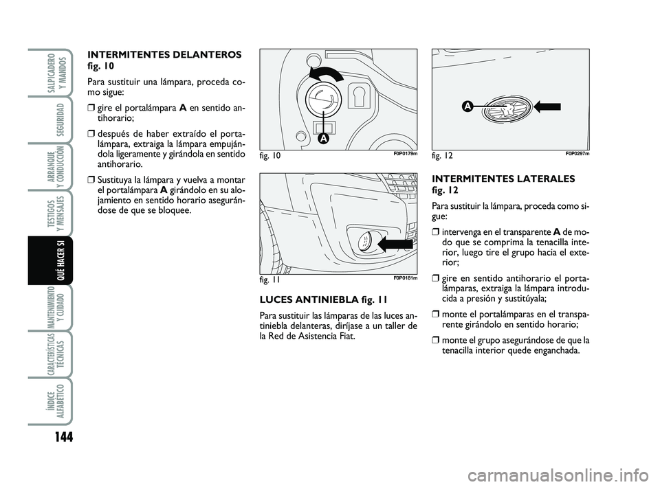 FIAT SCUDO 2013  Manual de Empleo y Cuidado (in Spanish) 144
SEGURIDAD
ARRANQUE 
Y CONDUCCIÓN
TESTIGOS 
Y MENSAJES
MANTENIMIENTO
Y CUIDADO
CARACTERÍSTICASTÉCNICAS
ÍNDICE 
ALFABÉTICO
SALPICADERO 
Y MANDOS
QUÉ HACER SI
INTERMITENTES DELANTEROS
fig. 10
P