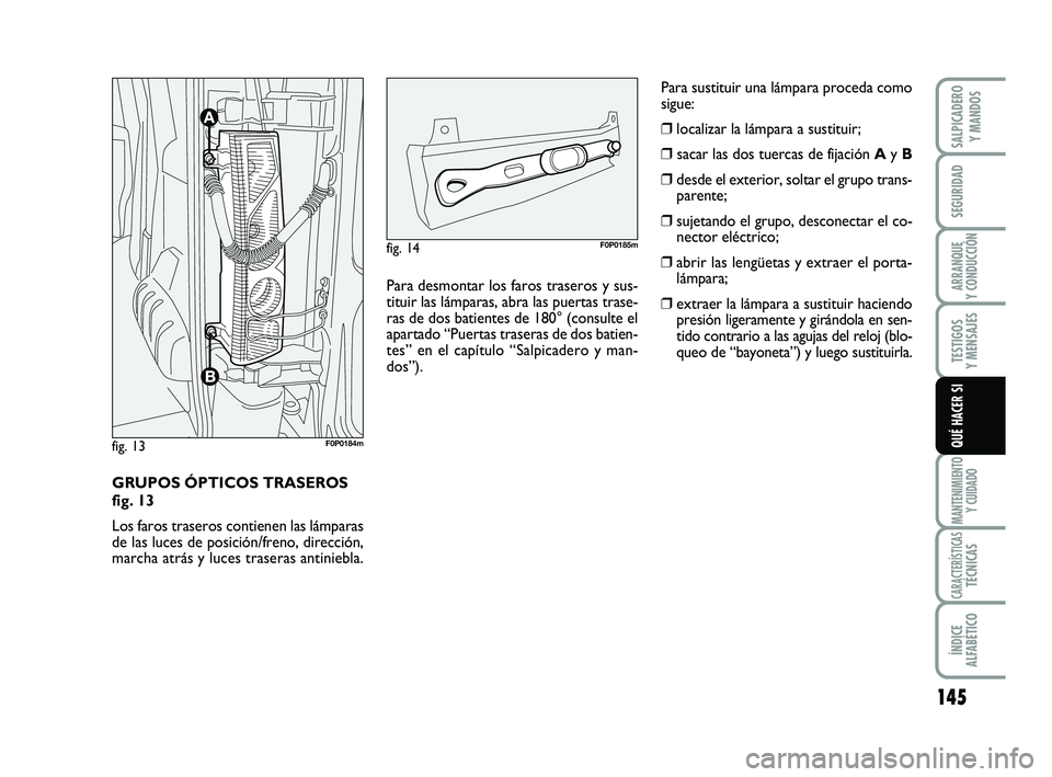 FIAT SCUDO 2013  Manual de Empleo y Cuidado (in Spanish) 145
SEGURIDAD
ARRANQUE 
Y CONDUCCIÓN
TESTIGOS 
Y MENSAJES
MANTENIMIENTO
Y CUIDADO
CARACTERÍSTICASTÉCNICAS
ÍNDICE 
ALFABÉTICO
SALPICADERO 
Y MANDOS
QUÉ HACER SI
GRUPOS ÓPTICOS TRASEROS 
fig. 13
