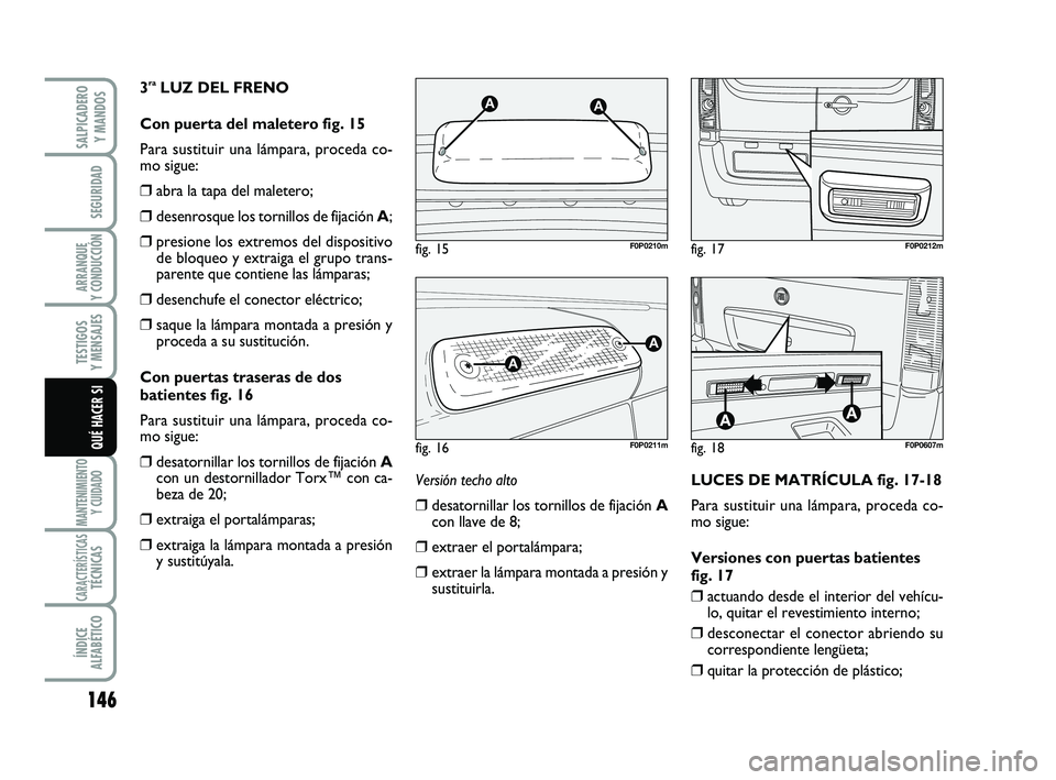 FIAT SCUDO 2013  Manual de Empleo y Cuidado (in Spanish) 146
SEGURIDAD
ARRANQUE 
Y CONDUCCIÓN
TESTIGOS 
Y MENSAJES
MANTENIMIENTO
Y CUIDADO
CARACTERÍSTICASTÉCNICAS
ÍNDICE 
ALFABÉTICO
SALPICADERO 
Y MANDOS
QUÉ HACER SI
3raLUZ DEL FRENO 
Con puerta del m