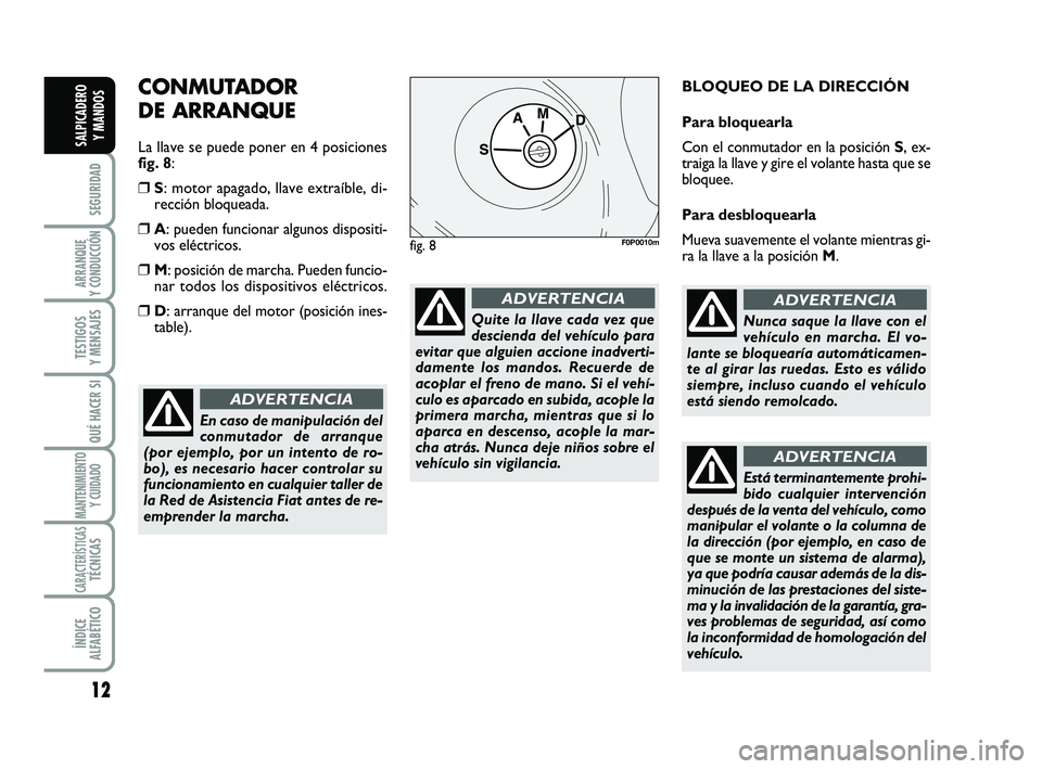 FIAT SCUDO 2013  Manual de Empleo y Cuidado (in Spanish) 12
SEGURIDAD
ARRANQUE 
Y CONDUCCIÓN
TESTIGOS 
Y MENSAJES
QUÉ HACER SI
MANTENIMIENTO
Y CUIDADO
CARACTERÍSTICASTÉCNICAS
ÍNDICE 
ALFABÉTICO
SALPICADERO 
Y MANDOS
CONMUTADOR 
DE ARRANQUE
La llave se