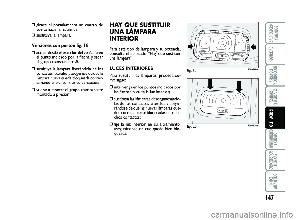 FIAT SCUDO 2013  Manual de Empleo y Cuidado (in Spanish) 147
SEGURIDAD
ARRANQUE 
Y CONDUCCIÓN
TESTIGOS 
Y MENSAJES
MANTENIMIENTO
Y CUIDADO
CARACTERÍSTICASTÉCNICAS
ÍNDICE 
ALFABÉTICO
SALPICADERO 
Y MANDOS
QUÉ HACER SI
❒girare el portalámpara un cuar