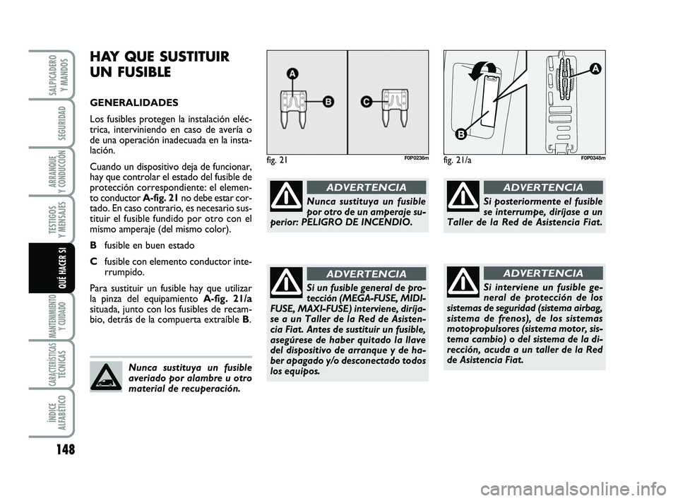 FIAT SCUDO 2013  Manual de Empleo y Cuidado (in Spanish) 148
SEGURIDAD
ARRANQUE 
Y CONDUCCIÓN
TESTIGOS 
Y MENSAJES
MANTENIMIENTO
Y CUIDADO
CARACTERÍSTICASTÉCNICAS
ÍNDICE 
ALFABÉTICO
SALPICADERO 
Y MANDOS
QUÉ HACER SI
HAY QUE SUSTITUIR
UN FUSIBLE
GENER