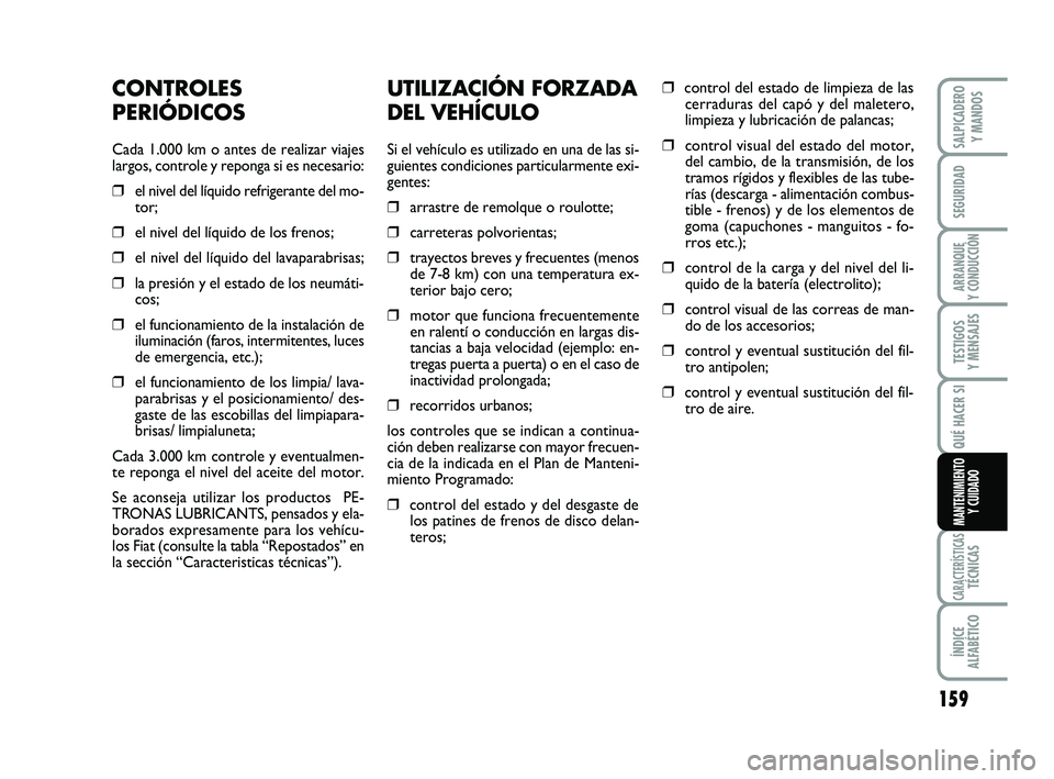 FIAT SCUDO 2013  Manual de Empleo y Cuidado (in Spanish) 159
SEGURIDAD
ARRANQUE 
Y CONDUCCIÓN
TESTIGOS 
Y MENSAJES
CARACTERÍSTICASTÉCNICAS
ÍNDICE 
ALFABÉTICO
SALPICADERO 
Y MANDOS
QUÉ HACER SI
MANTENIMIENTO
Y CUIDADO
UTILIZACIÓN FORZADA
DEL VEHÍCULO