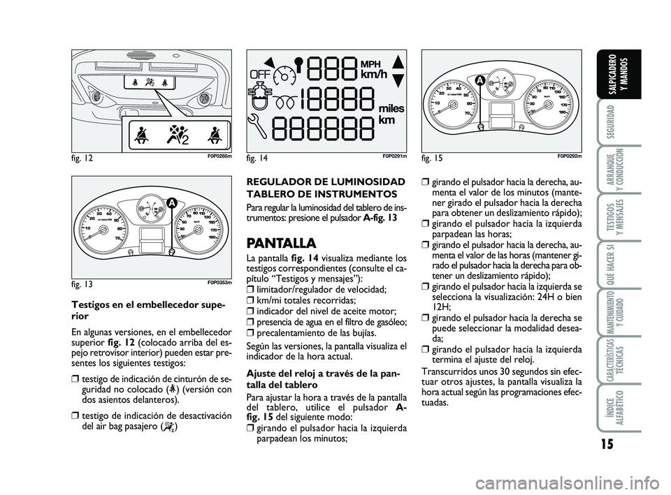 FIAT SCUDO 2013 Manual de Empleo y Cuidado (in Spanish) 15
SEGURIDAD
ARRANQUE
Y CONDUCCIÓN
TESTIGOS
Y MENSAJES
QUÉ HACER SI
MANTENIMIENTO
Y CUIDADO
CARACTERÍSTICASTÉCNICAS
ÍNDICE
ALFABÉTICO
SALPICADERO
Y MANDOS
REGULADOR DE LUMINOSIDAD
TABLERO DE FIAT SCUDO 2013 Manual de Empleo y Cuidado (in Spanish) 15
SEGURIDAD
ARRANQUE
Y CONDUCCIÓN
TESTIGOS
Y MENSAJES
QUÉ HACER SI
MANTENIMIENTO
Y CUIDADO
CARACTERÍSTICASTÉCNICAS
ÍNDICE
ALFABÉTICO
SALPICADERO
Y MANDOS
REGULADOR DE LUMINOSIDAD
TABLERO DE