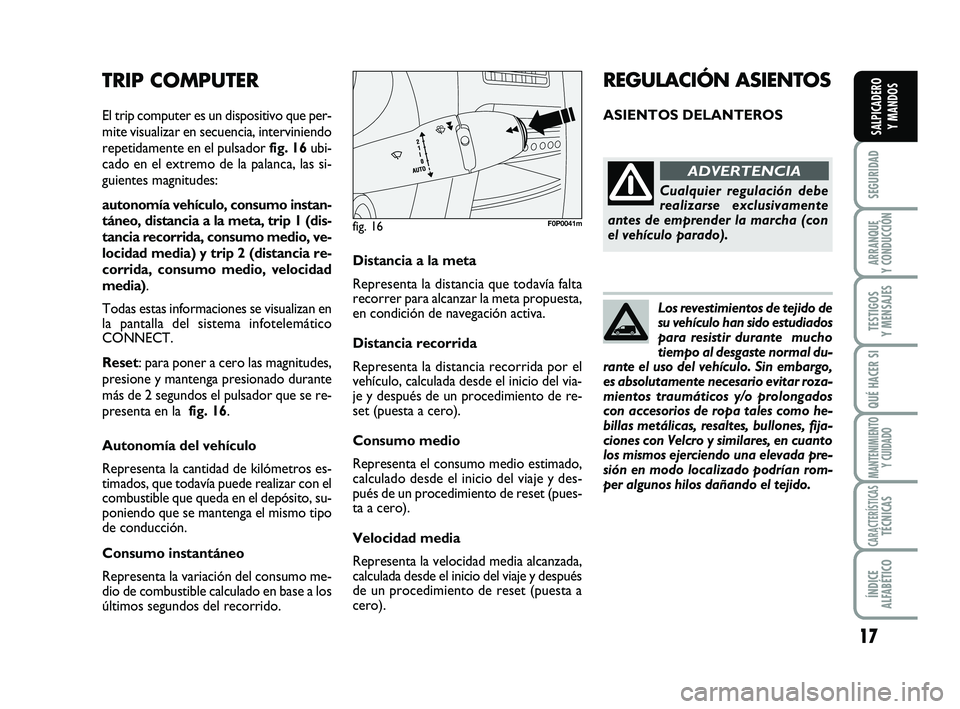 FIAT SCUDO 2013  Manual de Empleo y Cuidado (in Spanish) Los revestimientos de tejido de
su vehículo han sido estudiados
para resistir durante  mucho
tiempo al desgaste normal du-
rante el uso del vehículo. Sin embargo,
es absolutamente necesario evitar r