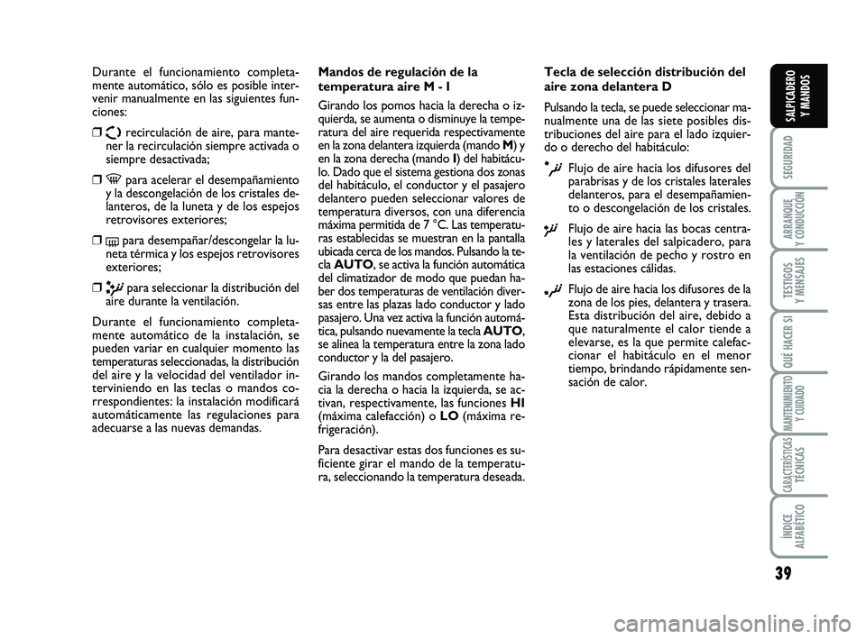 FIAT SCUDO 2013  Manual de Empleo y Cuidado (in Spanish) 39
SEGURIDAD
ARRANQUE 
Y CONDUCCIÓN
TESTIGOS 
Y MENSAJES
QUÉ HACER SI
MANTENIMIENTO
Y CUIDADO
CARACTERÍSTICASTÉCNICAS
ÍNDICE 
ALFABÉTICO
SALPICADERO 
Y MANDOS
Durante el funcionamiento completa-