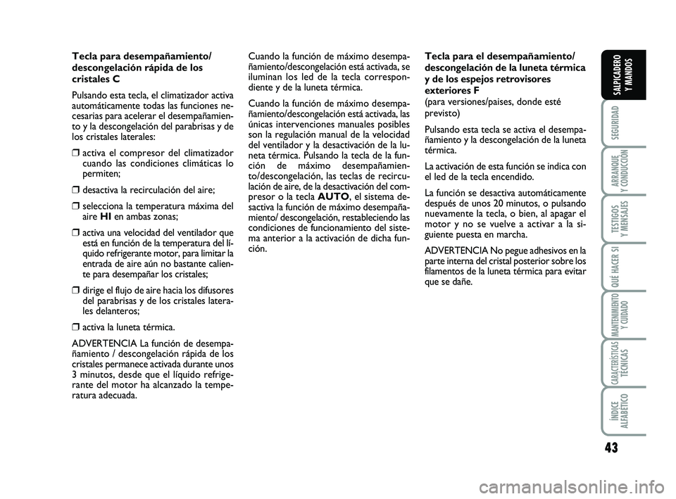 FIAT SCUDO 2013  Manual de Empleo y Cuidado (in Spanish) 43
SEGURIDAD
ARRANQUE 
Y CONDUCCIÓN
TESTIGOS 
Y MENSAJES
QUÉ HACER SI
MANTENIMIENTO
Y CUIDADO
CARACTERÍSTICASTÉCNICAS
ÍNDICE 
ALFABÉTICO
SALPICADERO 
Y MANDOS
Tecla para desempañamiento/
descon