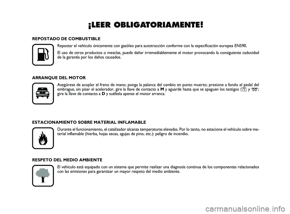 FIAT SCUDO 2013  Manual de Empleo y Cuidado (in Spanish) ¡LEER OBLIGATORIAMENTE!

K
REPOSTADO DE COMBUSTIBLE
Repostar el vehículo únicamente con gasóleo para autotracción conforme con la especificación europea EN590.
El uso de otros productos o mezcl