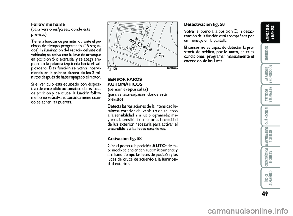 FIAT SCUDO 2013  Manual de Empleo y Cuidado (in Spanish) 49
SEGURIDAD
ARRANQUE 
Y CONDUCCIÓN
TESTIGOS 
Y MENSAJES
QUÉ HACER SI
MANTENIMIENTO
Y CUIDADO
CARACTERÍSTICASTÉCNICAS
ÍNDICE 
ALFABÉTICO
SALPICADERO 
Y MANDOS
Follow me home 
(para versiones/pai
