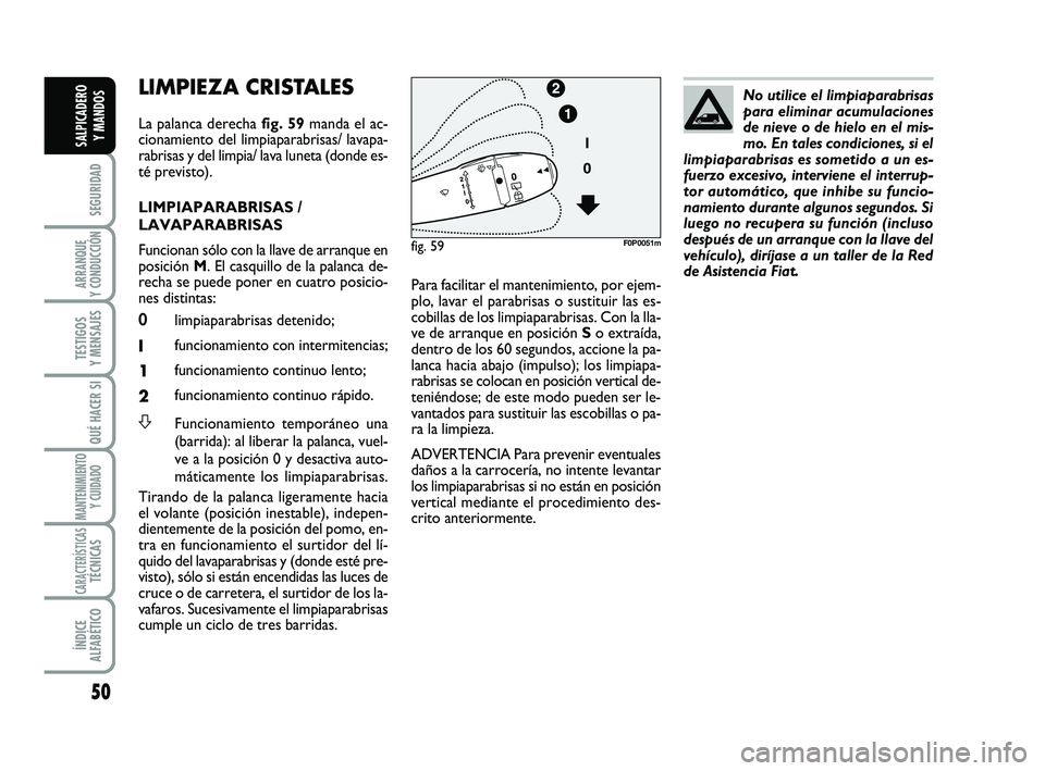 FIAT SCUDO 2013  Manual de Empleo y Cuidado (in Spanish) 50
SEGURIDAD
ARRANQUE 
Y CONDUCCIÓN
TESTIGOS 
Y MENSAJES
QUÉ HACER SI
MANTENIMIENTO
Y CUIDADO
CARACTERÍSTICASTÉCNICAS
ÍNDICE 
ALFABÉTICO
SALPICADERO 
Y MANDOS
LIMPIEZA CRISTALES 
La palanca dere