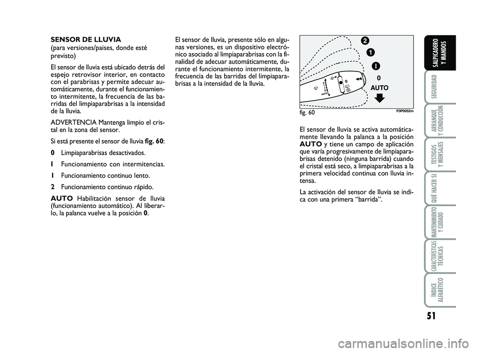 FIAT SCUDO 2013  Manual de Empleo y Cuidado (in Spanish) 51
SEGURIDAD
ARRANQUE 
Y CONDUCCIÓN
TESTIGOS 
Y MENSAJES
QUÉ HACER SI
MANTENIMIENTO
Y CUIDADO
CARACTERÍSTICASTÉCNICAS
ÍNDICE 
ALFABÉTICO
SALPICADERO 
Y MANDOS
El sensor de lluvia, presente sólo