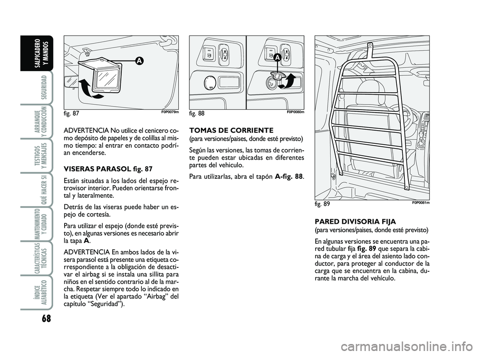 FIAT SCUDO 2013  Manual de Empleo y Cuidado (in Spanish) 68
SEGURIDAD
ARRANQUE 
Y CONDUCCIÓN
TESTIGOS 
Y MENSAJES
QUÉ HACER SI
MANTENIMIENTO
Y CUIDADO
CARACTERÍSTICASTÉCNICAS
ÍNDICE 
ALFABÉTICO
SALPICADERO 
Y MANDOS
ADVERTENCIA No utilice el cenicero 