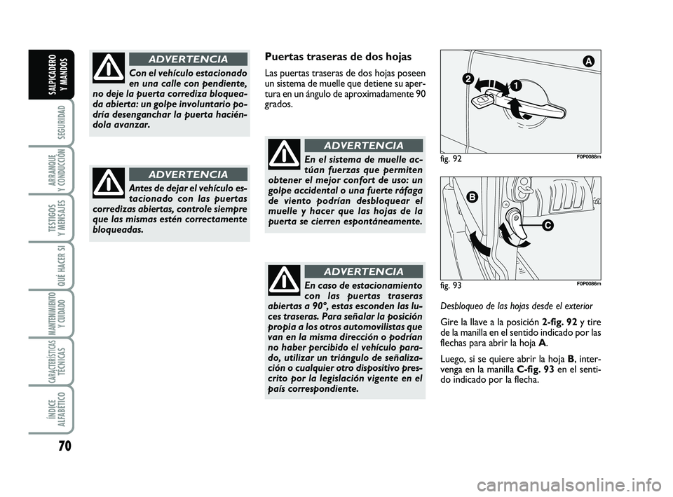 FIAT SCUDO 2013  Manual de Empleo y Cuidado (in Spanish) 70
SEGURIDAD
ARRANQUE 
Y CONDUCCIÓN
TESTIGOS 
Y MENSAJES
QUÉ HACER SI
MANTENIMIENTO
Y CUIDADO
CARACTERÍSTICASTÉCNICAS
ÍNDICE 
ALFABÉTICO
SALPICADERO 
Y MANDOS
Puertas traseras de dos hojas
Las p
