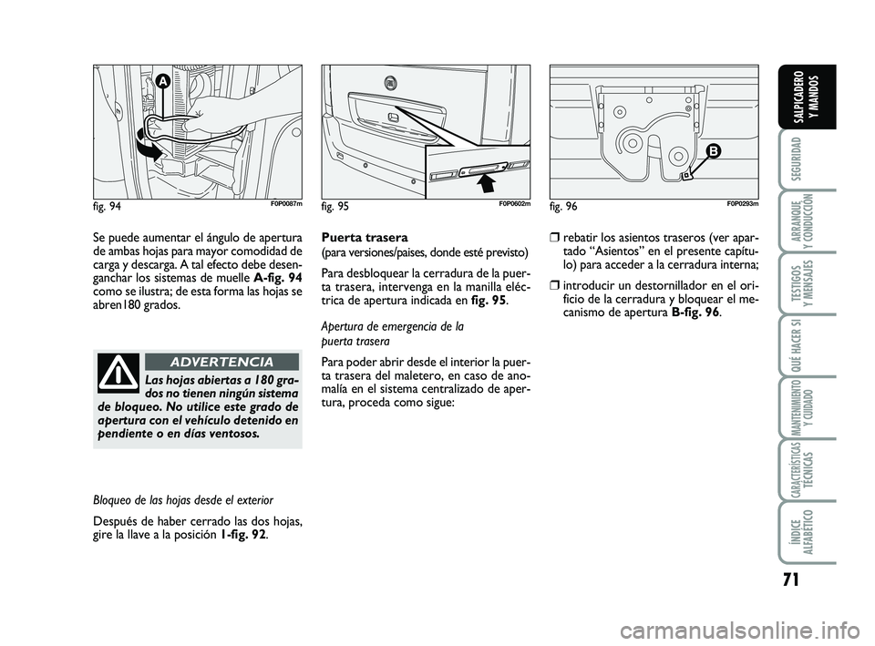 FIAT SCUDO 2013  Manual de Empleo y Cuidado (in Spanish) 71
SEGURIDAD
ARRANQUE 
Y CONDUCCIÓN
TESTIGOS 
Y MENSAJES
QUÉ HACER SI
MANTENIMIENTO
Y CUIDADO
CARACTERÍSTICASTÉCNICAS
ÍNDICE 
ALFABÉTICO
SALPICADERO 
Y MANDOS
Se puede aumentar el ángulo de ape