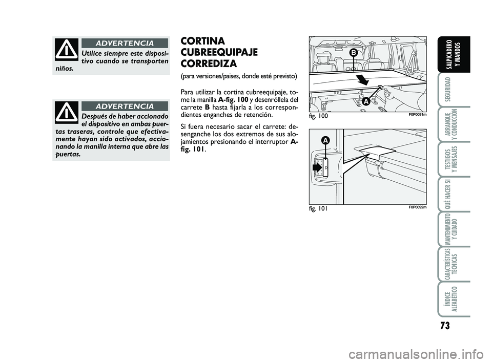 FIAT SCUDO 2013  Manual de Empleo y Cuidado (in Spanish) 73
SEGURIDAD
ARRANQUE 
Y CONDUCCIÓN
TESTIGOS 
Y MENSAJES
QUÉ HACER SI
MANTENIMIENTO
Y CUIDADO
CARACTERÍSTICASTÉCNICAS
ÍNDICE 
ALFABÉTICO
SALPICADERO 
Y MANDOS
fig. 100F0P0091m
fig. 101F0P0092m
C