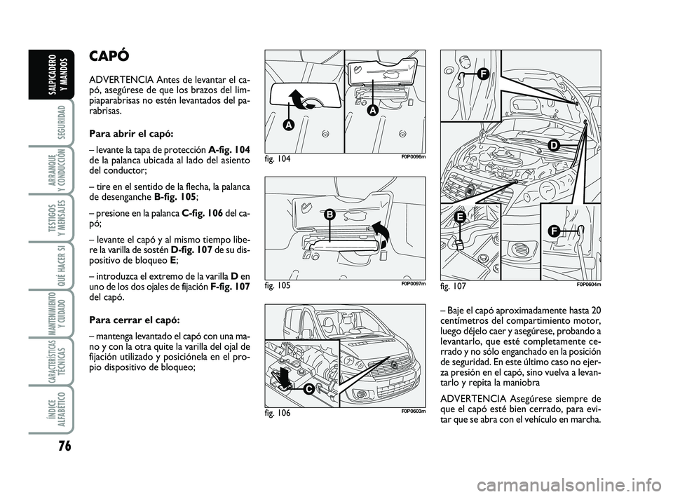 FIAT SCUDO 2013  Manual de Empleo y Cuidado (in Spanish) 76
SEGURIDAD
ARRANQUE 
Y CONDUCCIÓN
TESTIGOS 
Y MENSAJES
QUÉ HACER SI
MANTENIMIENTO
Y CUIDADO
CARACTERÍSTICASTÉCNICAS
ÍNDICE 
ALFABÉTICO
SALPICADERO 
Y MANDOS
CAPÓ
ADVERTENCIA Antes de levantar