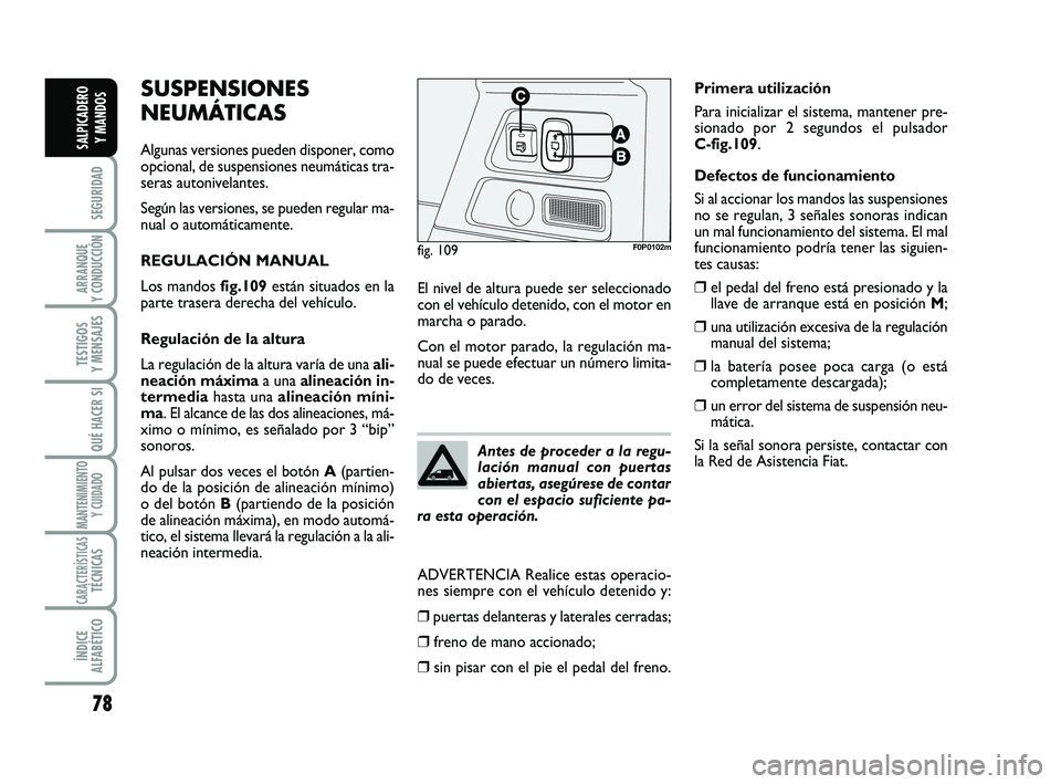 FIAT SCUDO 2013  Manual de Empleo y Cuidado (in Spanish) 78
SEGURIDAD
ARRANQUE 
Y CONDUCCIÓN
TESTIGOS 
Y MENSAJES
QUÉ HACER SI
MANTENIMIENTO
Y CUIDADO
CARACTERÍSTICASTÉCNICAS
ÍNDICE 
ALFABÉTICO
SALPICADERO 
Y MANDOS
SUSPENSIONES
NEUMÁTICAS
Algunas ve
