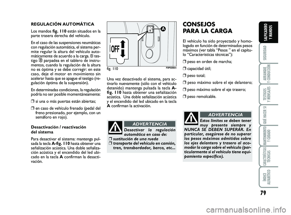 FIAT SCUDO 2013  Manual de Empleo y Cuidado (in Spanish) 79
SEGURIDAD
ARRANQUE 
Y CONDUCCIÓN
TESTIGOS 
Y MENSAJES
QUÉ HACER SI
MANTENIMIENTO
Y CUIDADO
CARACTERÍSTICASTÉCNICAS
ÍNDICE 
ALFABÉTICO
SALPICADERO 
Y MANDOS
REGULACIÓN AUTOMÁTICA
Los mandos 
