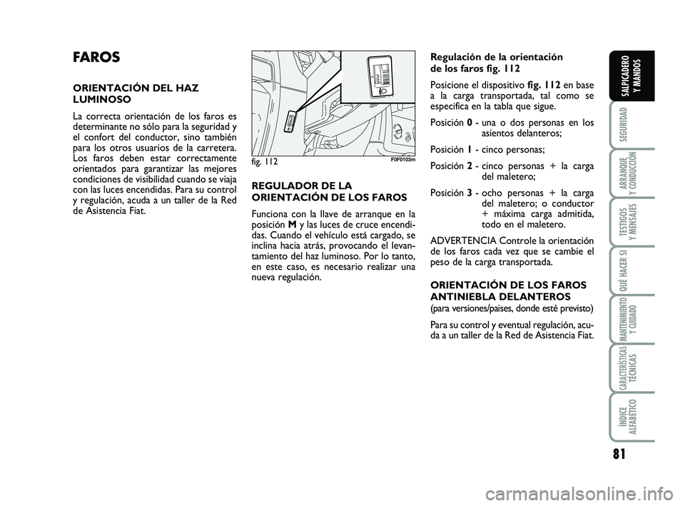 FIAT SCUDO 2013  Manual de Empleo y Cuidado (in Spanish) 81
SEGURIDAD
ARRANQUE 
Y CONDUCCIÓN
TESTIGOS 
Y MENSAJES
QUÉ HACER SI
MANTENIMIENTO
Y CUIDADO
CARACTERÍSTICASTÉCNICAS
ÍNDICE 
ALFABÉTICO
SALPICADERO 
Y MANDOS
FA R O S
ORIENTACIÓN DEL HAZ
LUMIN