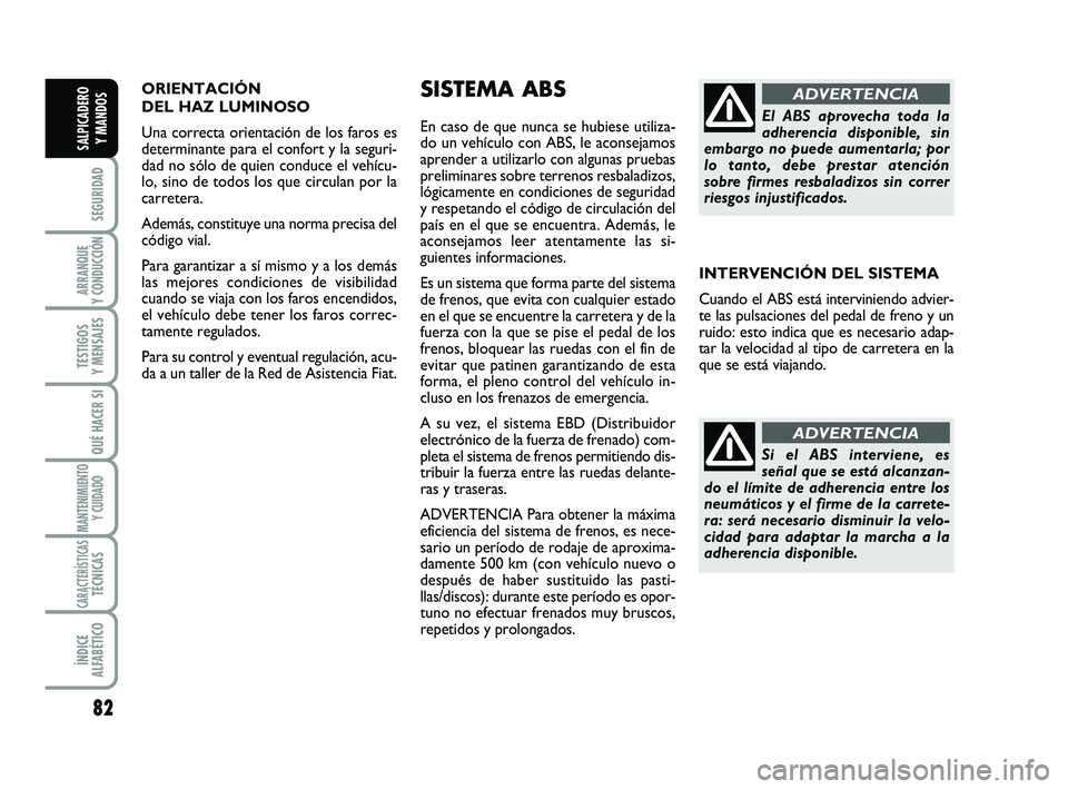FIAT SCUDO 2013  Manual de Empleo y Cuidado (in Spanish) ORIENTACIÓN 
DEL HAZ LUMINOSO 
Una correcta orientación de los faros es
determinante para el confort y la seguri-
dad no sólo de quien conduce el vehícu-
lo, sino de todos los que circulan por la
