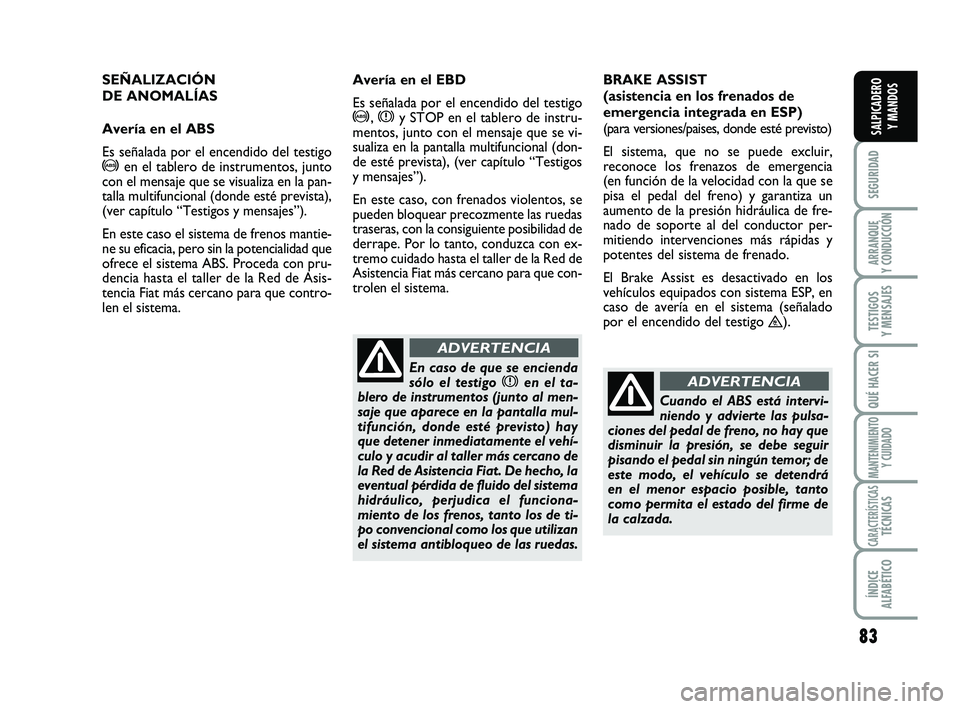 FIAT SCUDO 2013  Manual de Empleo y Cuidado (in Spanish) 83
SEGURIDAD
ARRANQUE 
Y CONDUCCIÓN
TESTIGOS 
Y MENSAJES
QUÉ HACER SI
MANTENIMIENTO
Y CUIDADO
CARACTERÍSTICASTÉCNICAS
ÍNDICE 
ALFABÉTICO
SALPICADERO 
Y MANDOS
SEÑALIZACIÓN 
DE ANOMALÍAS
Aver