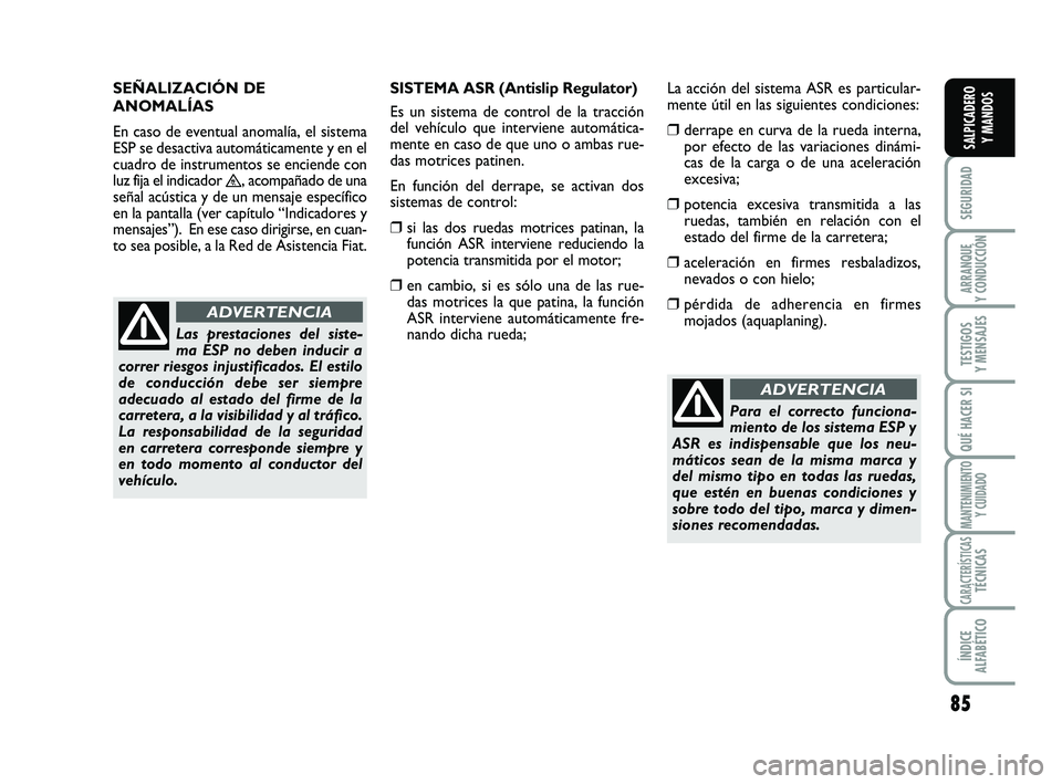FIAT SCUDO 2013  Manual de Empleo y Cuidado (in Spanish) 85
SEGURIDAD
ARRANQUE 
Y CONDUCCIÓN
TESTIGOS 
Y MENSAJES
QUÉ HACER SI
MANTENIMIENTO
Y CUIDADO
CARACTERÍSTICASTÉCNICAS
ÍNDICE 
ALFABÉTICO
SALPICADERO 
Y MANDOS
Para el correcto funciona-
miento d