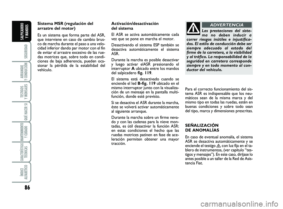 FIAT SCUDO 2013  Manual de Empleo y Cuidado (in Spanish) 86
SEGURIDAD
ARRANQUE 
Y CONDUCCIÓN
TESTIGOS 
Y MENSAJES
QUÉ HACER SI
MANTENIMIENTO
Y CUIDADO
CARACTERÍSTICASTÉCNICAS
ÍNDICE 
ALFABÉTICO
SALPICADERO 
Y MANDOS
Sistema MSR (regulación del
arrast