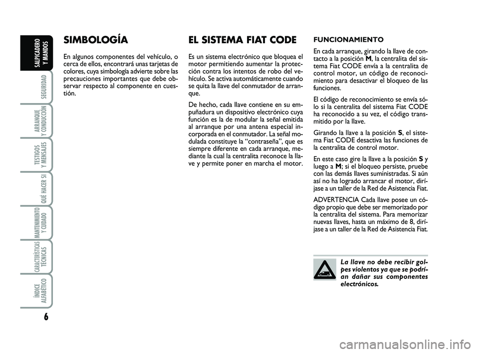 FIAT SCUDO 2013  Manual de Empleo y Cuidado (in Spanish) 6
SEGURIDAD
ARRANQUE 
Y CONDUCCIÓN
TESTIGOS 
Y MENSAJES
QUÉ HACER SI
MANTENIMIENTO
Y CUIDADO
CARACTERÍSTICASTÉCNICAS
ÍNDICE 
ALFABÉTICO
SALPICADERO 
Y MANDOS
SIMBOLOGÍA
En algunos componentes d