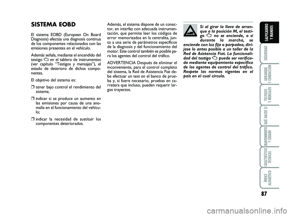 FIAT SCUDO 2013  Manual de Empleo y Cuidado (in Spanish) 87
SEGURIDAD
ARRANQUE 
Y CONDUCCIÓN
TESTIGOS 
Y MENSAJES
QUÉ HACER SI
MANTENIMIENTO
Y CUIDADO
CARACTERÍSTICASTÉCNICAS
ÍNDICE 
ALFABÉTICO
SALPICADERO 
Y MANDOS
SISTEMA EOBD
El sistema EOBD (Europ