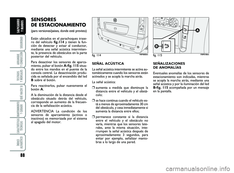FIAT SCUDO 2013  Manual de Empleo y Cuidado (in Spanish) 88
SEGURIDAD
ARRANQUE 
Y CONDUCCIÓN
TESTIGOS 
Y MENSAJES
QUÉ HACER SI
MANTENIMIENTO
Y CUIDADO
CARACTERÍSTICASTÉCNICAS
ÍNDICE 
ALFABÉTICO
SALPICADERO 
Y MANDOS
SENSORES 
DE ESTACIONAMIENTO 
(para