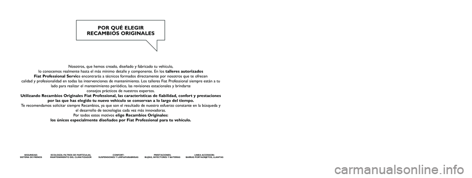 FIAT SCUDO 2014  Manual de Empleo y Cuidado (in Spanish) Nosotros, que hemos creado, diseñado y fabricado tu vehículo, 
lo conocemos realmente hasta el más mínimo detalle y componente. En los talleres autorizados 
Fiat Professional Service encontrarás 