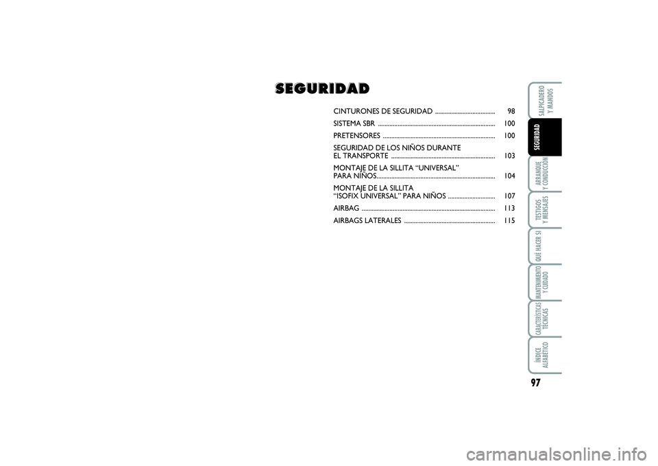 FIAT SCUDO 2014  Manual de Empleo y Cuidado (in Spanish) 97
ARRANQUE 
Y CONDUCCIÓNTESTIGOS 
Y MENSAJESQUÉ HACER SIMANTENIMIENTO
Y CUIDADOCARACTERÍSTICASTÉCNICASÍNDICE 
ALFABÉTICOSALPICADERO 
Y MANDOSSEGURIDAD
CINTURONES DE SEGURIDAD ..................