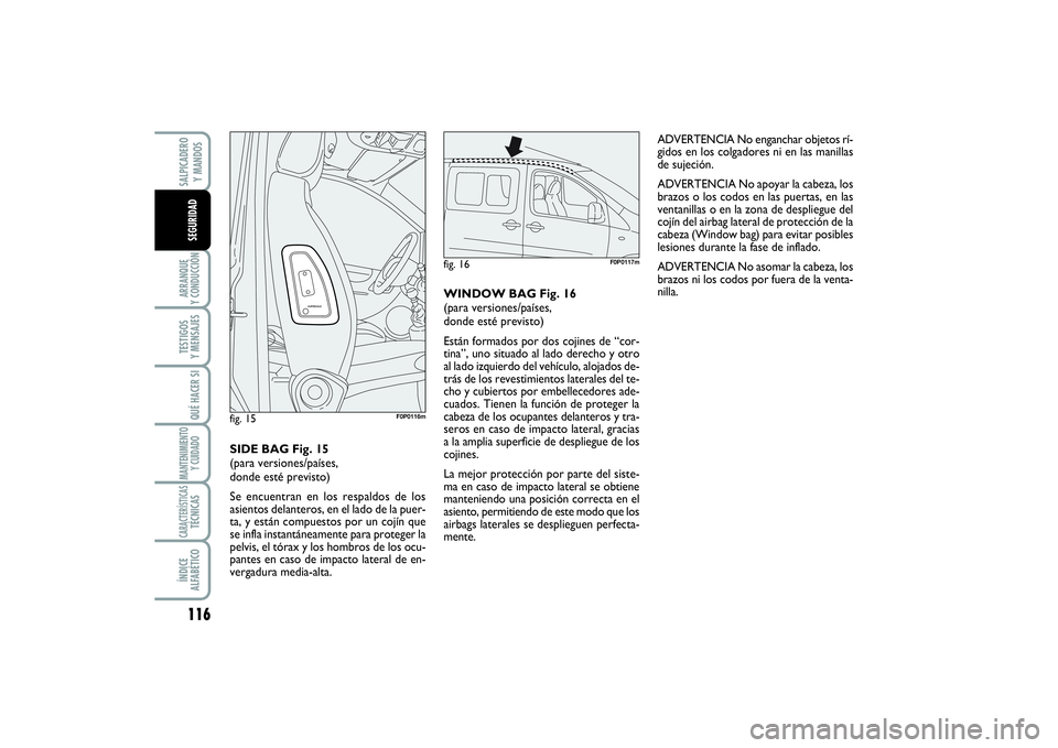 FIAT SCUDO 2014  Manual de Empleo y Cuidado (in Spanish) 116ARRANQUE 
Y CONDUCCIÓNTESTIGOS 
Y MENSAJESQUÉ HACER SIMANTENIMIENTO
Y CUIDADOCARACTERÍSTICASTÉCNICASÍNDICE 
ALFABÉTICOSALPICADERO 
Y MANDOSSEGURIDAD
ADVERTENCIA No enganchar objetos rí-
gido