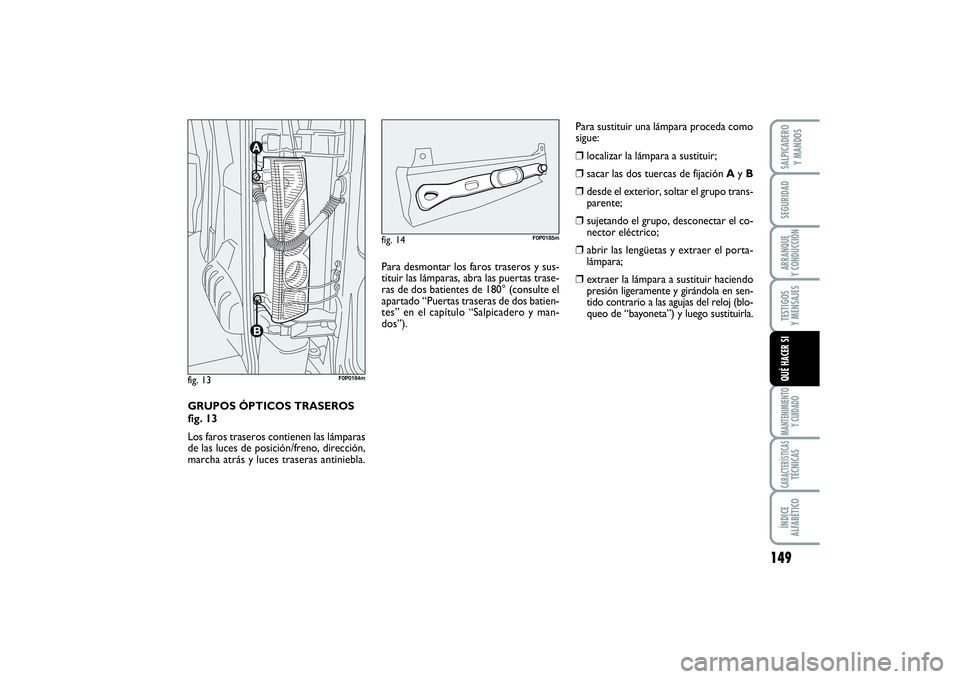 FIAT SCUDO 2014 Manual de Empleo y Cuidado (in Spanish) 149
SEGURIDADARRANQUE
Y CONDUCCIÓNTESTIGOS
Y MENSAJESMANTENIMIENTO
Y CUIDADOCARACTERÍSTICASTÉCNICASÍNDICE
ALFABÉTICOSALPICADERO
Y MANDOSQUÉ HACER SI
GRUPOS ÓPTICOS TRASEROS
fig. 13
Los far FIAT SCUDO 2014 Manual de Empleo y Cuidado (in Spanish) 149
SEGURIDADARRANQUE
Y CONDUCCIÓNTESTIGOS
Y MENSAJESMANTENIMIENTO
Y CUIDADOCARACTERÍSTICASTÉCNICASÍNDICE
ALFABÉTICOSALPICADERO
Y MANDOSQUÉ HACER SI
GRUPOS ÓPTICOS TRASEROS
fig. 13
Los far