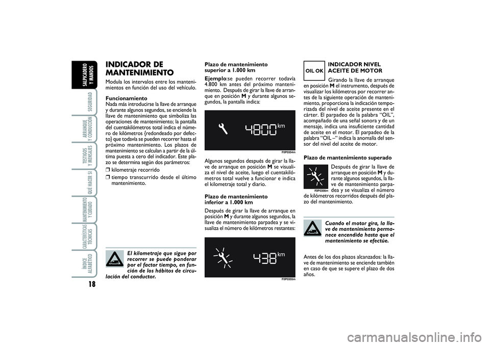 FIAT SCUDO 2014  Manual de Empleo y Cuidado (in Spanish) Cuando el motor gira, la lla-
ve de mantenimiento perma-
nece encendida hasta que el
mantenimiento se efectúe. Plazo de mantenimiento superado
Después de girar la llave de
arranque en posición My d