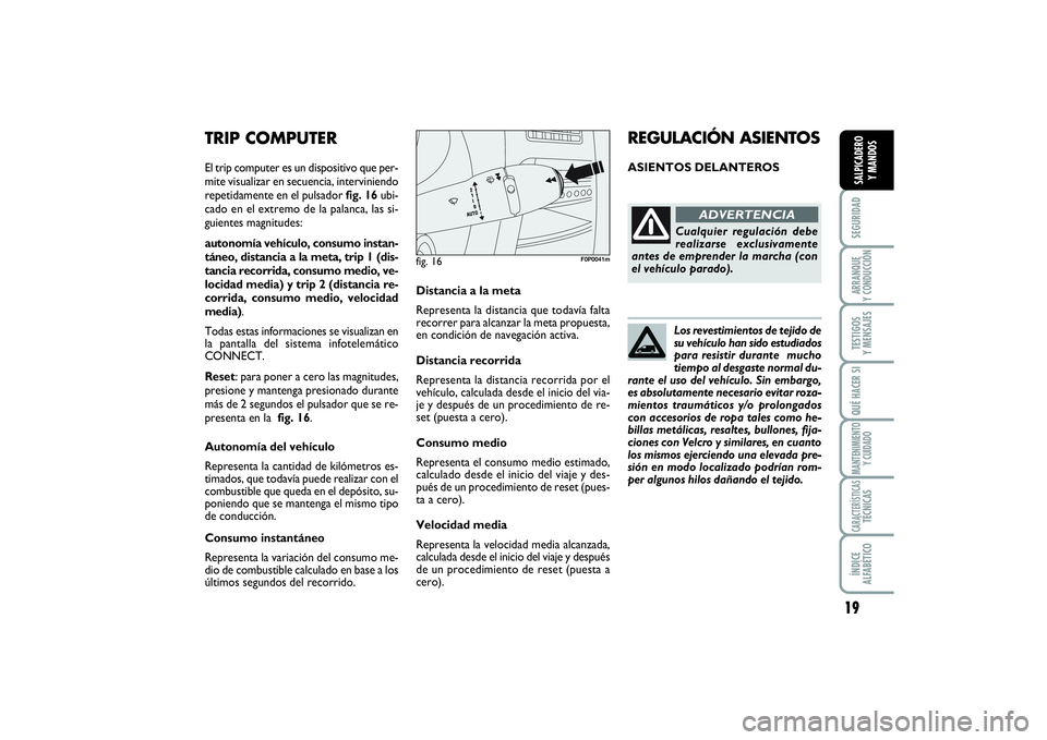 FIAT SCUDO 2014  Manual de Empleo y Cuidado (in Spanish) Los revestimientos de tejido de
su vehículo han sido estudiados
para resistir durante  mucho
tiempo al desgaste normal du-
rante el uso del vehículo. Sin embargo,
es absolutamente necesario evitar r