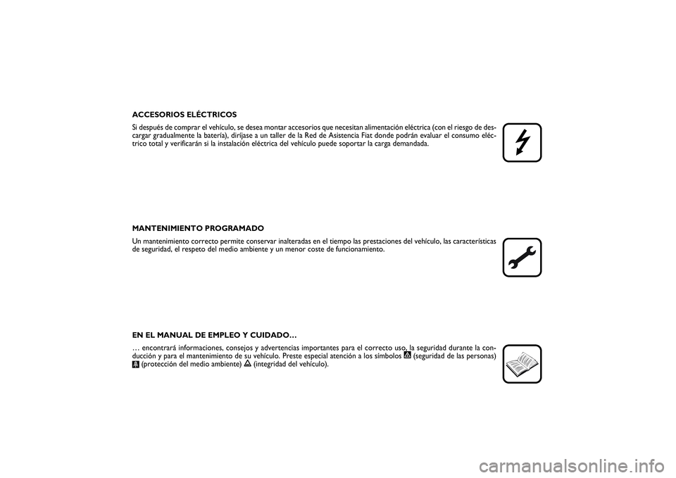 FIAT SCUDO 2014  Manual de Empleo y Cuidado (in Spanish) ACCESORIOS ELÉCTRICOS
Si después de comprar el vehículo, se desea montar accesorios que necesitan alimentación eléctrica (con el riesgo de des-
cargar gradualmente la batería), diríjase a un ta