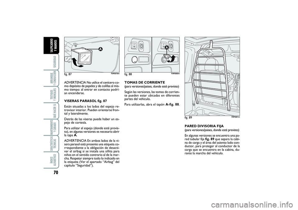 FIAT SCUDO 2014  Manual de Empleo y Cuidado (in Spanish) 70SEGURIDADARRANQUE 
Y CONDUCCIÓNTESTIGOS 
Y MENSAJESQUÉ HACER SIMANTENIMIENTO
Y CUIDADOCARACTERÍSTICASTÉCNICASÍNDICE 
ALFABÉTICOSALPICADERO 
Y MANDOS
ADVERTENCIA No utilice el cenicero co-
mo d