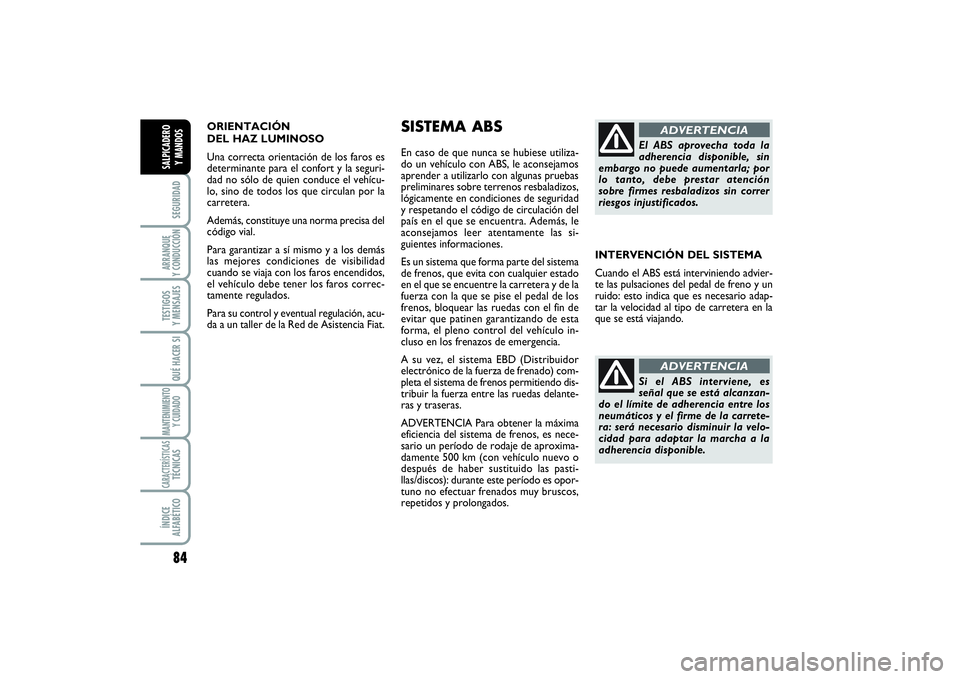 FIAT SCUDO 2014  Manual de Empleo y Cuidado (in Spanish) ORIENTACIÓN 
DEL HAZ LUMINOSO 
Una correcta orientación de los faros es
determinante para el confort y la seguri-
dad no sólo de quien conduce el vehícu-
lo, sino de todos los que circulan por la
