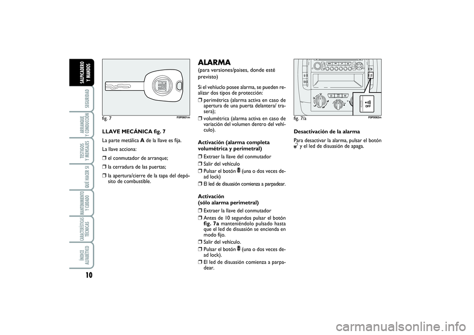 FIAT SCUDO 2016  Manual de Empleo y Cuidado (in Spanish) 10SEGURIDADARRANQUE 
Y CONDUCCIÓNTESTIGOS 
Y MENSAJESQUÉ HACER SIMANTENIMIENTO
Y CUIDADOCARACTERÍSTICASTÉCNICASÍNDICE 
ALFABÉTICOSALPICADERO 
Y MANDOS
LLAVE MECÁNICA fig. 7
La parte metálica A