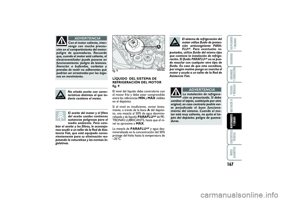 FIAT SCUDO 2016  Manual de Empleo y Cuidado (in Spanish) 167
SEGURIDADARRANQUE 
Y CONDUCCIÓNTESTIGOS 
Y MENSAJESCARACTERÍSTICASTÉCNICASÍNDICE 
ALFABÉTICOSALPICADERO 
Y MANDOSQUÉ HACER SIMANTENIMIENTO
Y CUIDADO
Con el motor caliente, inter-
venga con m
