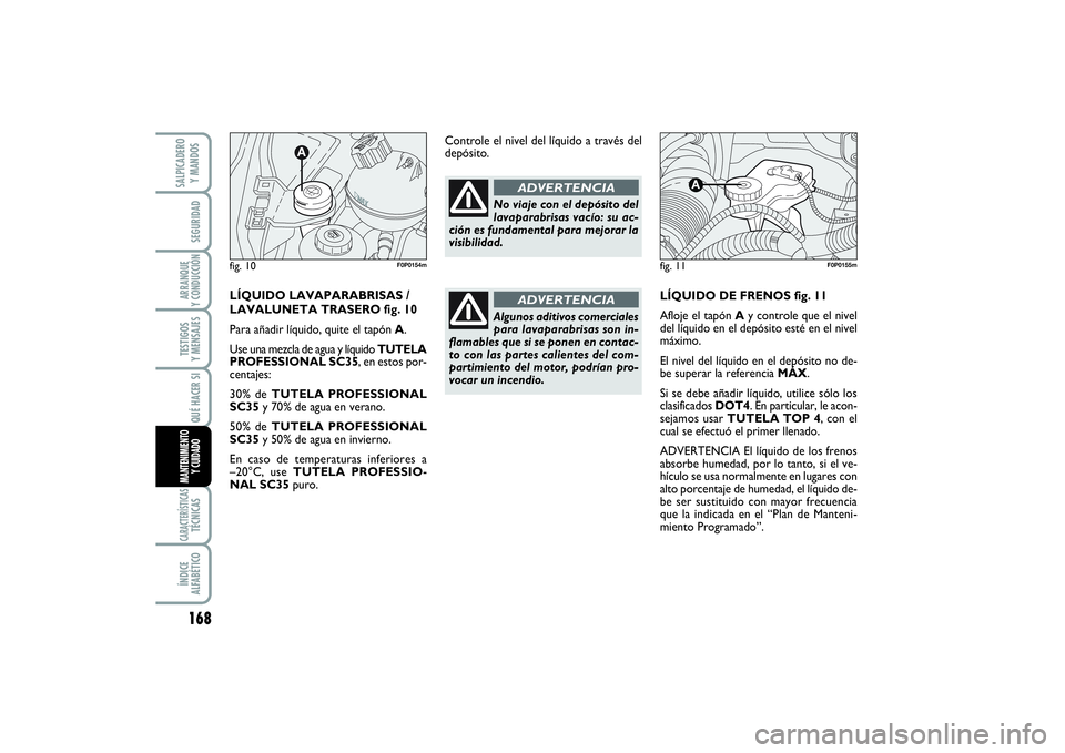 FIAT SCUDO 2016  Manual de Empleo y Cuidado (in Spanish) 168SEGURIDADARRANQUE 
Y CONDUCCIÓNTESTIGOS 
Y MENSAJESCARACTERÍSTICASTÉCNICASÍNDICE 
ALFABÉTICOSALPICADERO 
Y MANDOS
QUÉ HACER SIMANTENIMIENTO
Y CUIDADO
LÍQUIDO DE FRENOS fig. 11
Afloje el tap