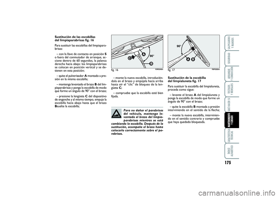 FIAT SCUDO 2016  Manual de Empleo y Cuidado (in Spanish) 175
SEGURIDADARRANQUE 
Y CONDUCCIÓNTESTIGOS 
Y MENSAJESCARACTERÍSTICASTÉCNICASÍNDICE 
ALFABÉTICOSALPICADERO 
Y MANDOSQUÉ HACER SIMANTENIMIENTO
Y CUIDADO
Sustitución de las escobillas 
del limpi
